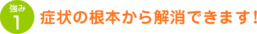 症状の根本から解消できます！