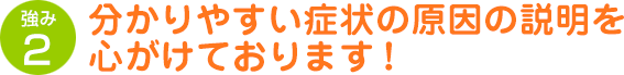 分かりやすい症状の原因の説明を心がけております！