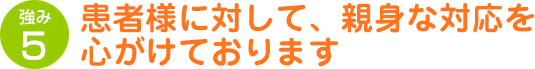 患者様に対して、親身な対応を心がけております