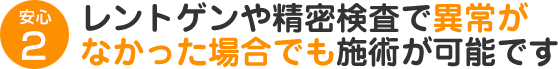 レントゲンや精密検査で異常がなかった場合でも施術が可能です